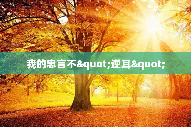 我的忠言不"逆耳"