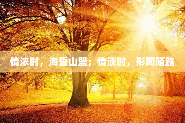 情浓时,海誓山盟;情淡时,形同陌路