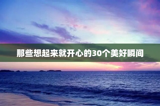 那些想起来就开心的30个美好瞬间