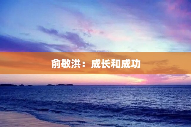 俞敏洪:成长和成功