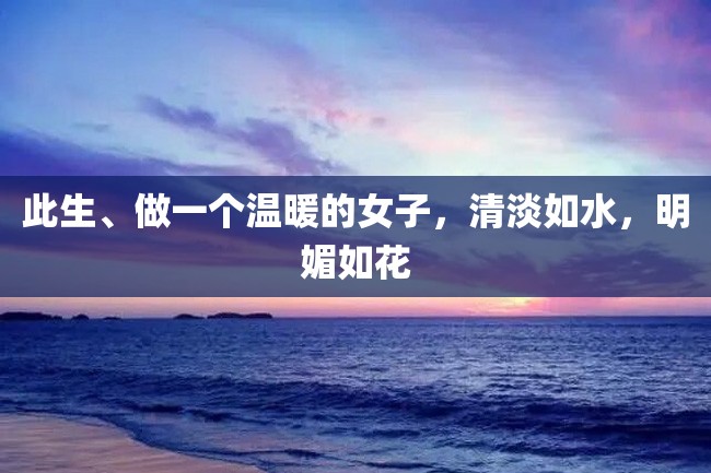此生、做一个温暖的女子,清淡如水,明媚如花