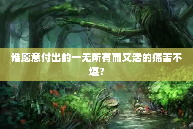 谁愿意付出的一无所有而又活的痛苦不堪?