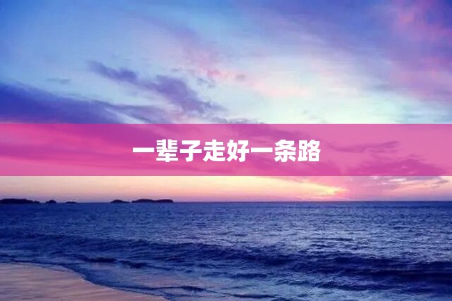 一辈子走好一条路