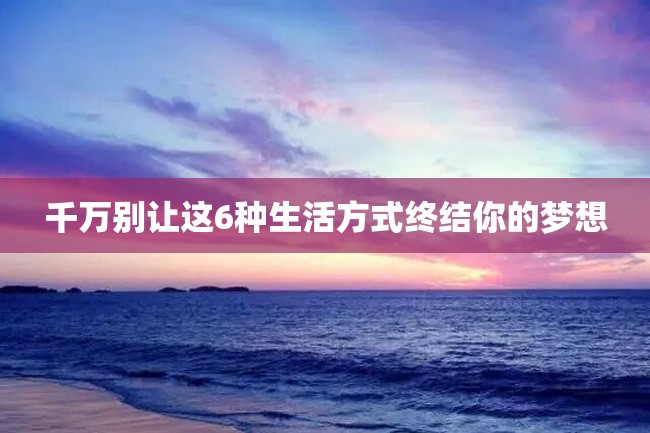 千万别让这6种生活方式终结你的梦想