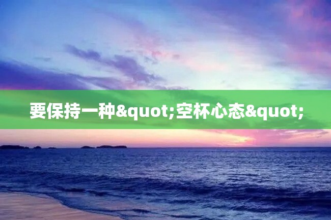 要保持一种"空杯心态"
