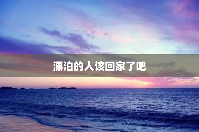 漂泊的人该回家了吧