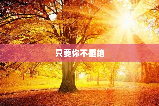只要你不拒绝