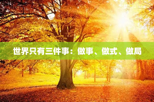世界只有三件事:做事、做式、做局