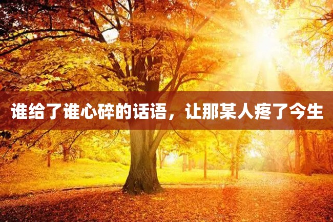 谁给了谁心碎的话语,让那某人疼了今生