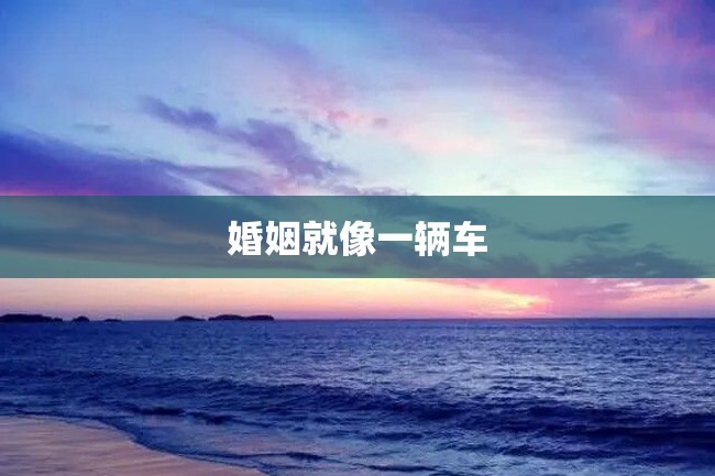 婚姻就像一辆车