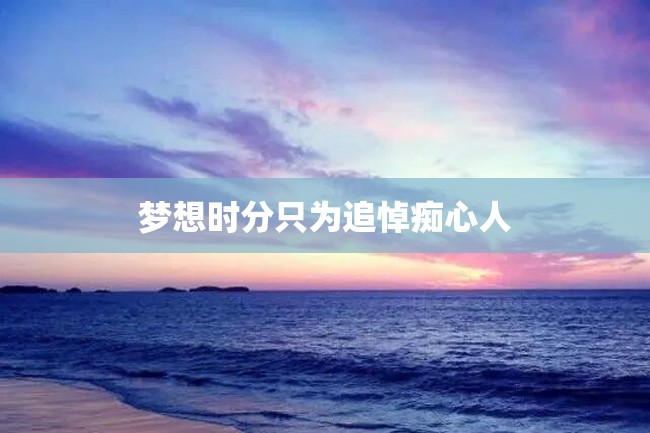 梦想时分只为追悼痴心人