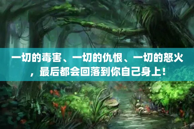一切的毒害、一切的仇恨、一切的怒火,最后都会回落到你自己身上!