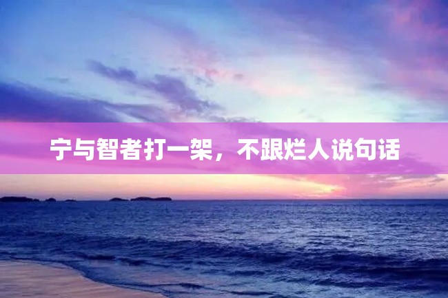 宁与智者打一架,不跟烂人说句话