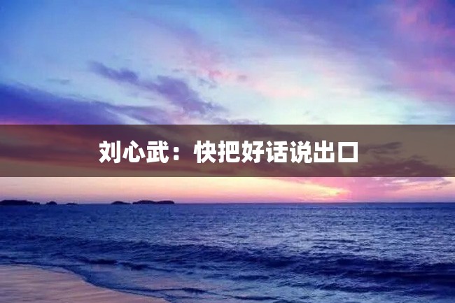 刘心武:快把好话说出口
