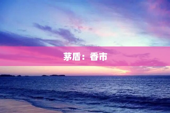 茅盾:香市