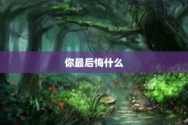 你最后悔什么