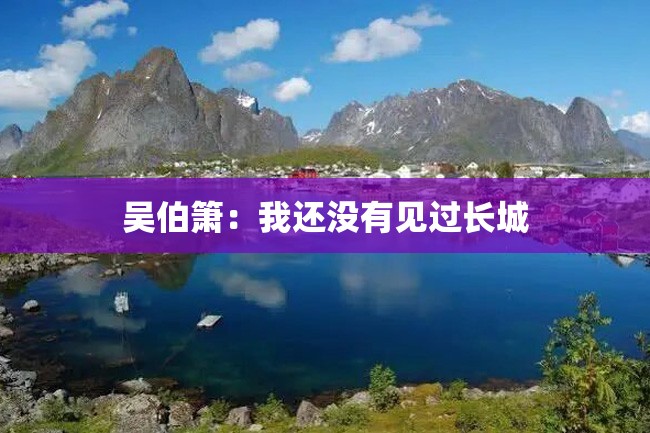 吴伯箫:我还没有见过长城