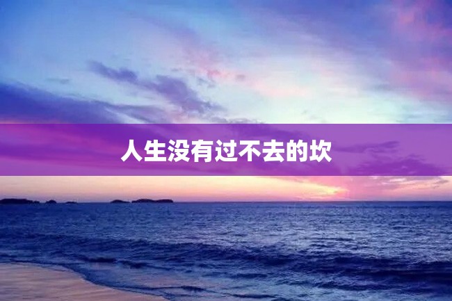 人生没有过不去的坎