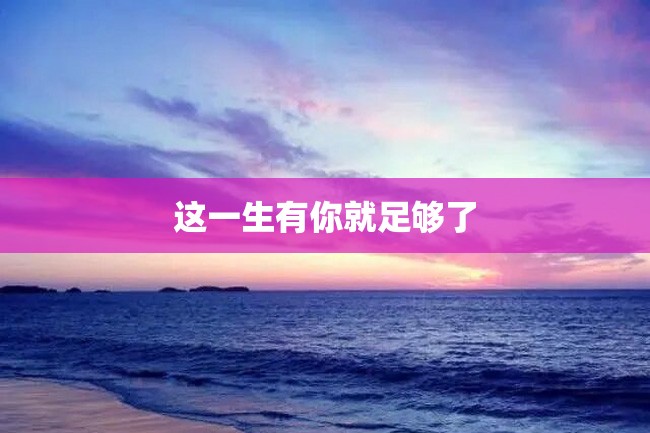 这一生有你就足够了