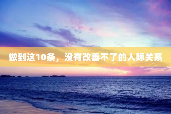 做到这10条,没有改善不了的人际关系