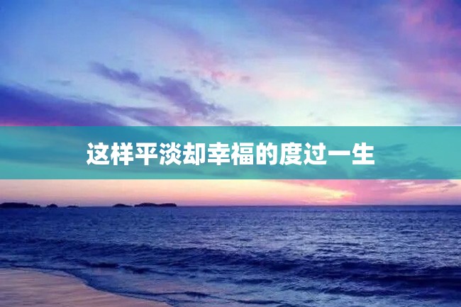 这样平淡却幸福的度过一生