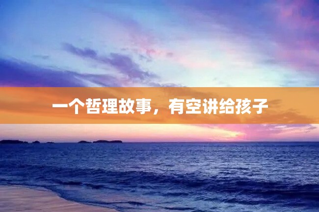 一个哲理故事,有空讲给孩子
