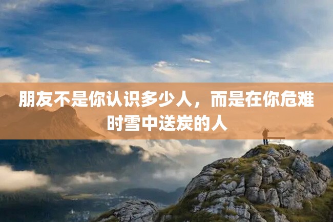 朋友不是你认识多少人,而是在你危难时雪中送炭的人