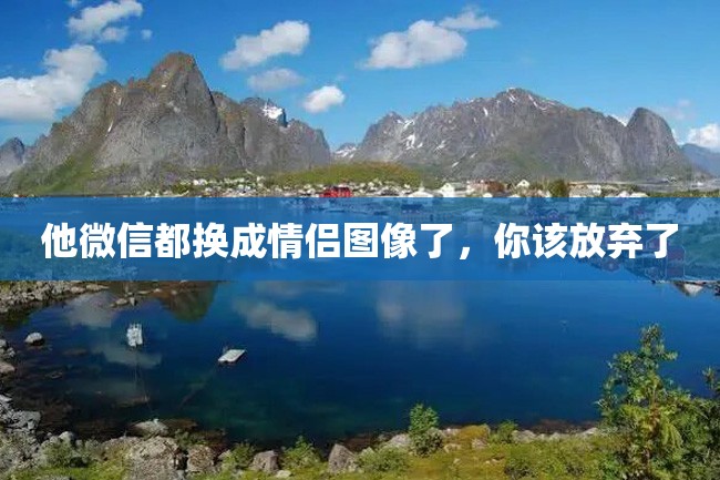 他微信都换成情侣图像了,你该放弃了