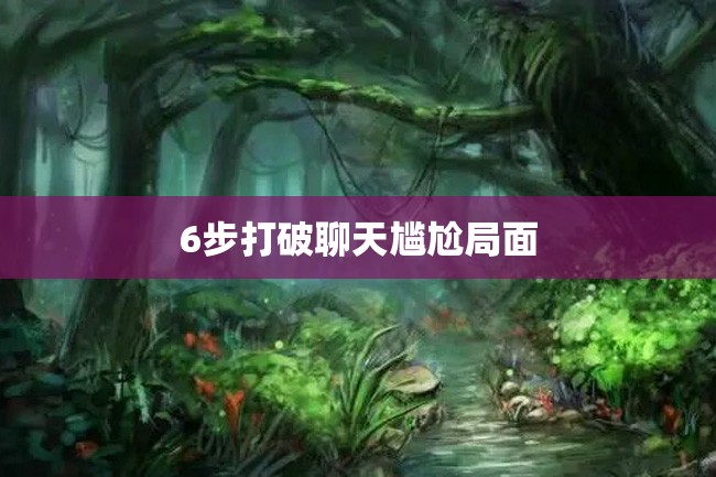 6步打破聊天尴尬局面