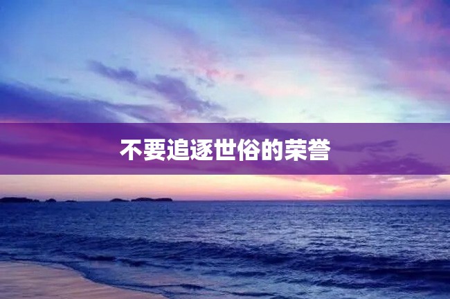 不要追逐世俗的荣誉