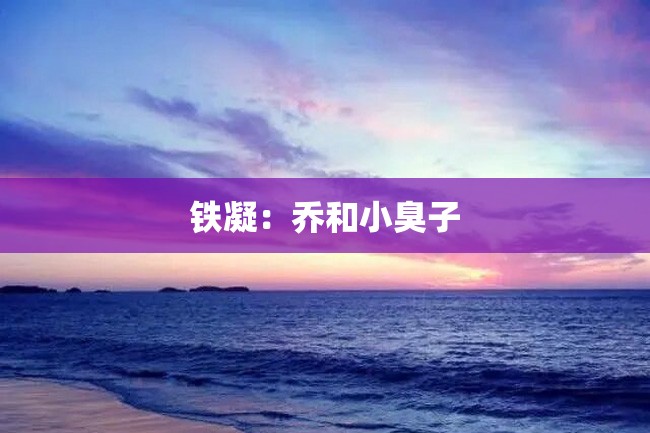 铁凝:乔和小臭子
