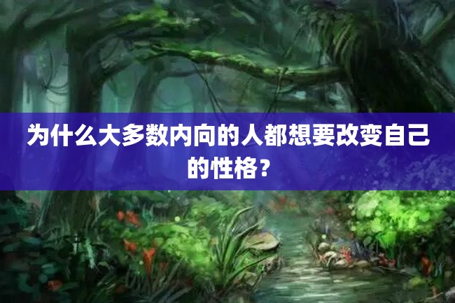 为什么大多数内向的人都想要改变自己的性格?