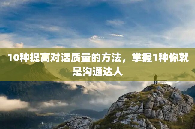 10种提高对话质量的方法,掌握1种你就是沟通达人