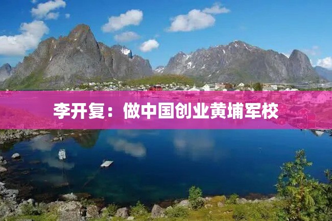 李开复:做中国创业黄埔军校