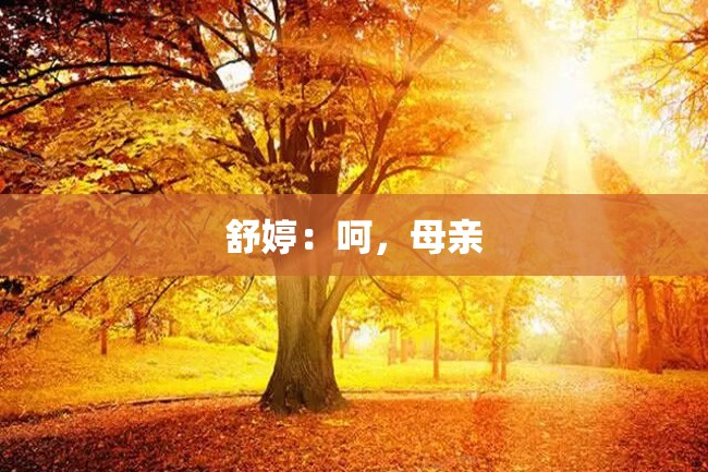 舒婷:呵,母亲