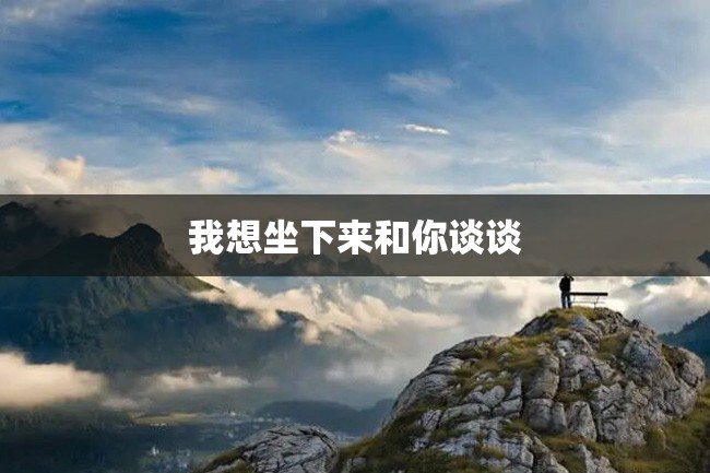 我想坐下来和你谈谈