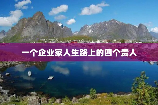 一个企业家人生路上的四个贵人