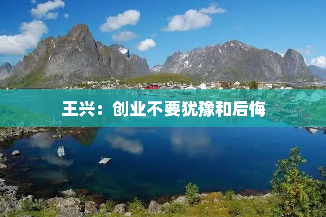 王兴:创业不要犹豫和后悔