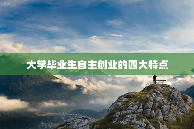 大学毕业生自主创业的四大特点