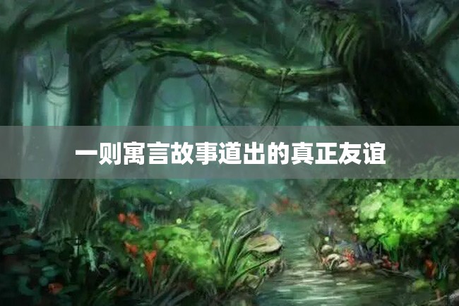 一则寓言故事道出的真正友谊