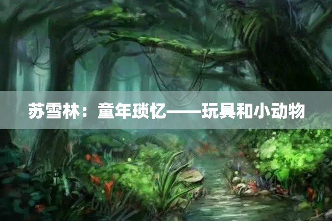 苏雪林:童年琐忆——玩具和小动物