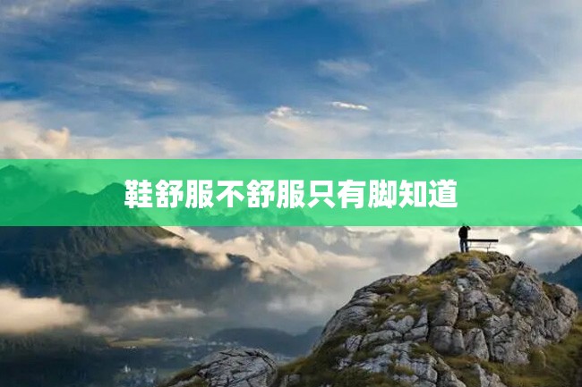 鞋舒服不舒服只有脚知道