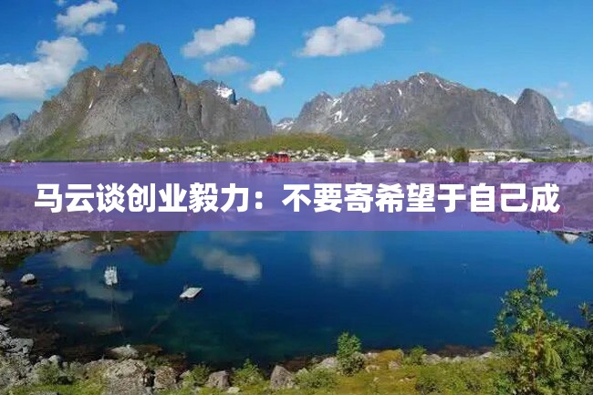 马云谈创业毅力:不要寄希望于自己成