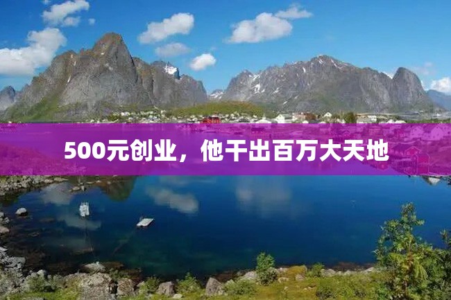 500元创业,他干出百万大天地