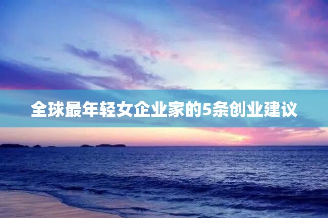 全球最年轻女企业家的5条创业建议
