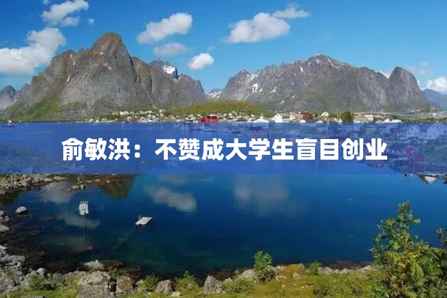 俞敏洪:不赞成大学生盲目创业