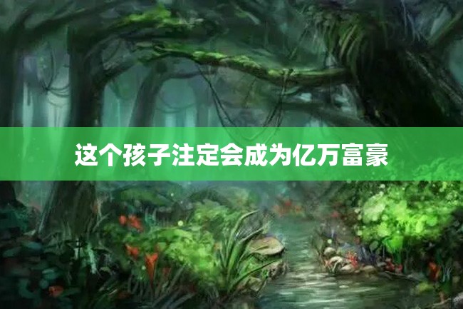 这个孩子注定会成为亿万富豪
