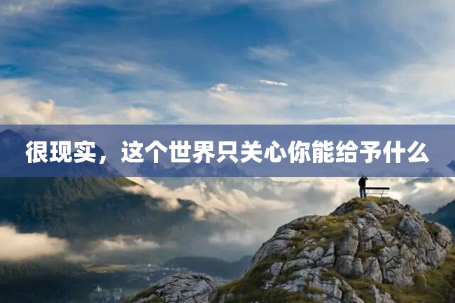 很现实,这个世界只关心你能给予什么