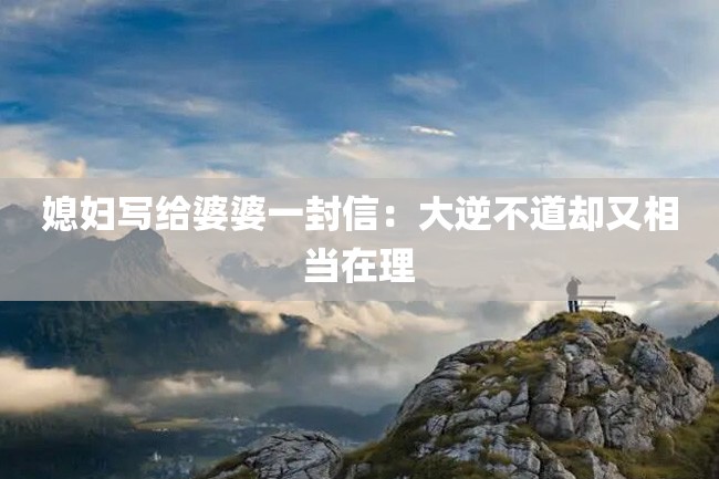 媳妇写给婆婆一封信:大逆不道却又相当在理