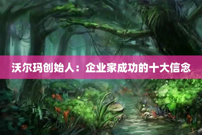 沃尔玛创始人:企业家成功的十大信念